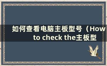 如何查看电脑主板型号（How to check the主板型号？）